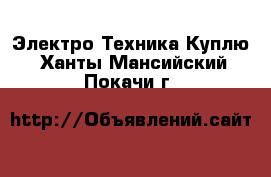 Электро-Техника Куплю. Ханты-Мансийский,Покачи г.